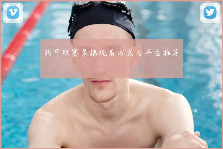 西甲联赛录播观看方式与平台推荐