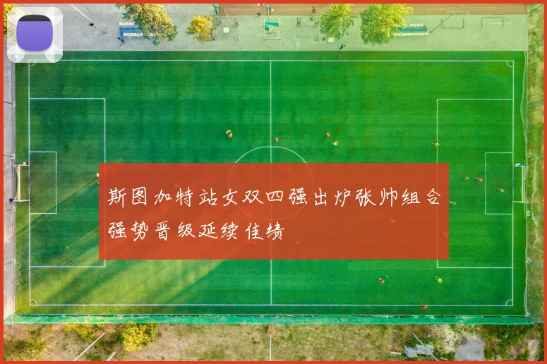 斯图加特站女双四强出炉张帅组合强势晋级延续佳绩