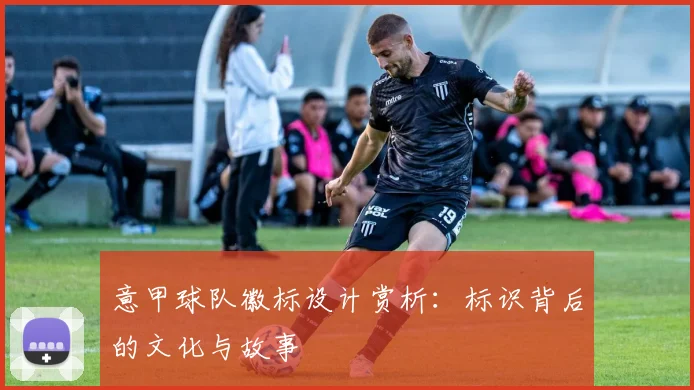 意甲球队徽标设计赏析：标识背后的文化与故事